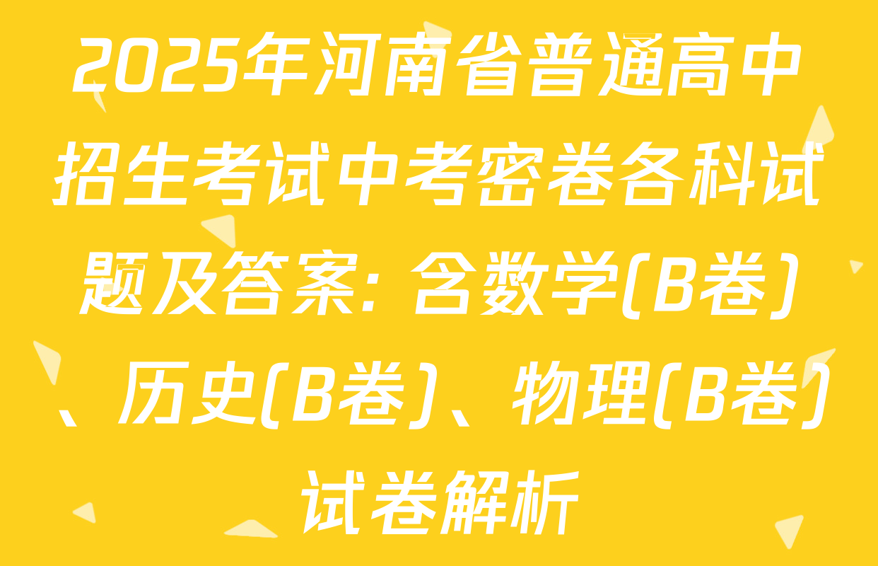 2025年河南省普通高中招生考试中考密卷各科试题及答案: 含数学(B卷)、历史(B卷)、物理(B卷)试卷解析