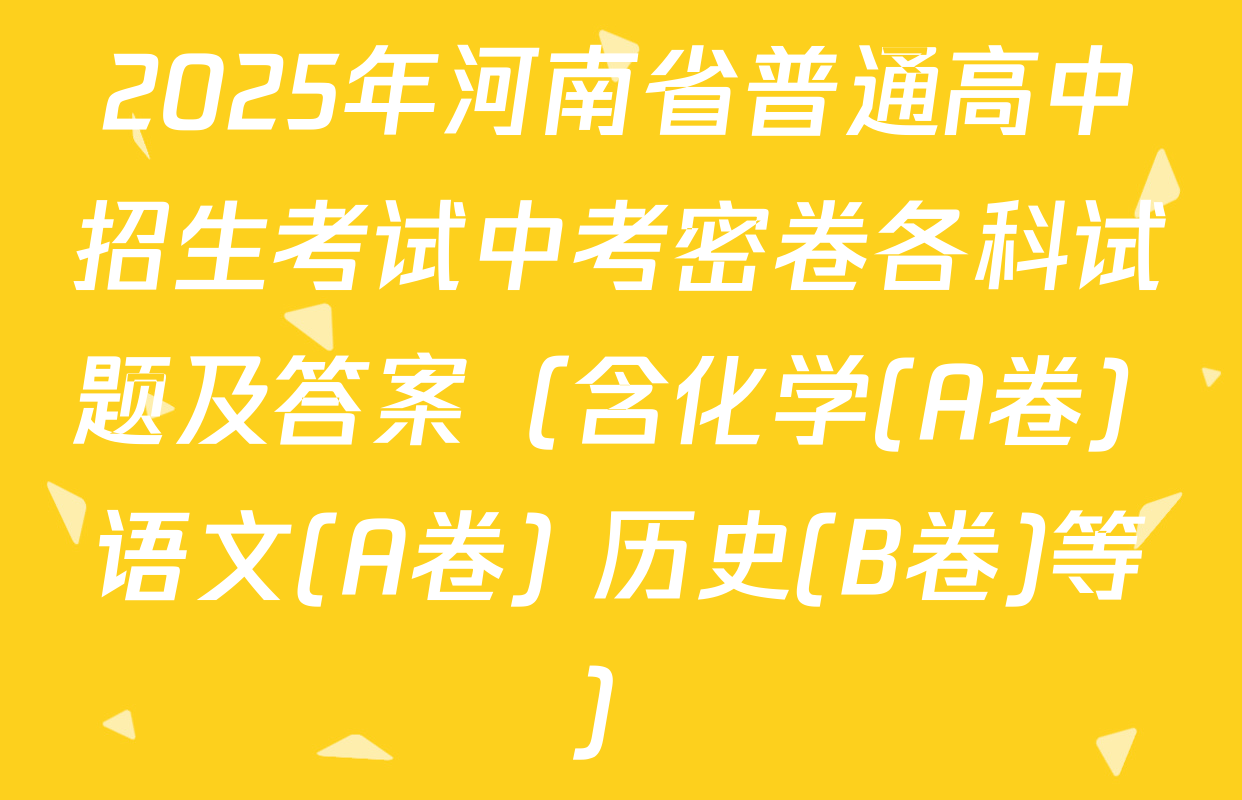 2025年河南省普通高中招生考试中考密卷各科试题及答案（含化学(A卷) 语文(A卷) 历史(B卷)等）