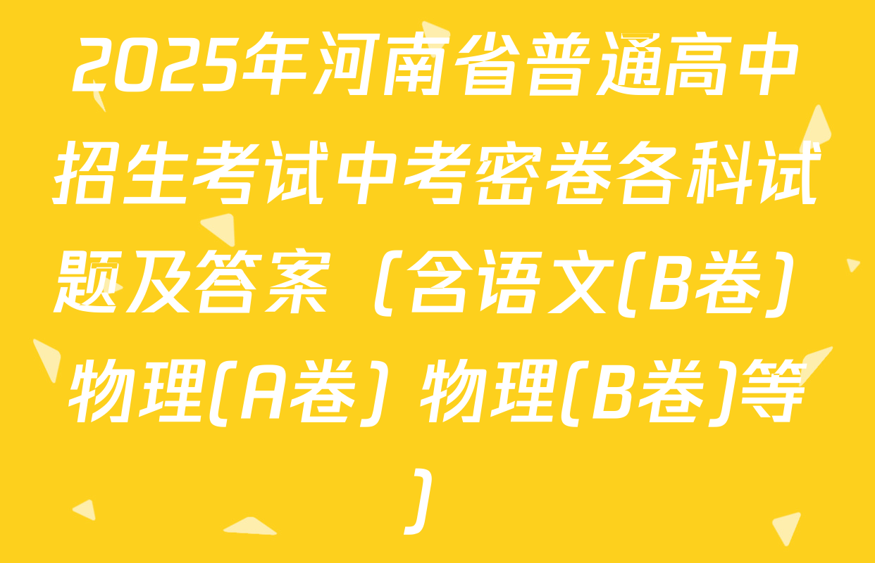 2025年河南省普通高中招生考试中考密卷各科试题及答案（含语文(B卷) 物理(A卷) 物理(B卷)等）
