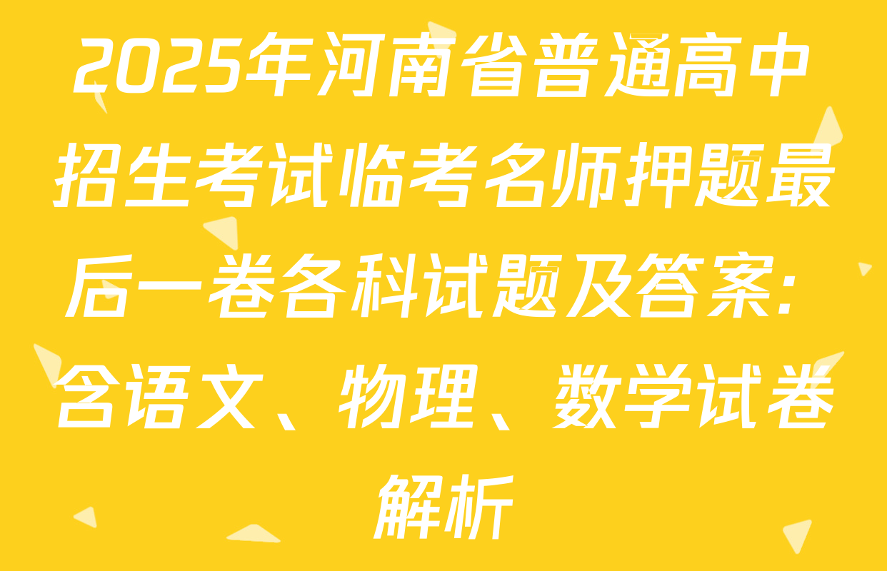 2025年河南省普通高中招生考试临考名师押题最后一卷各科试题及答案: 含语文、物理、数学试卷解析