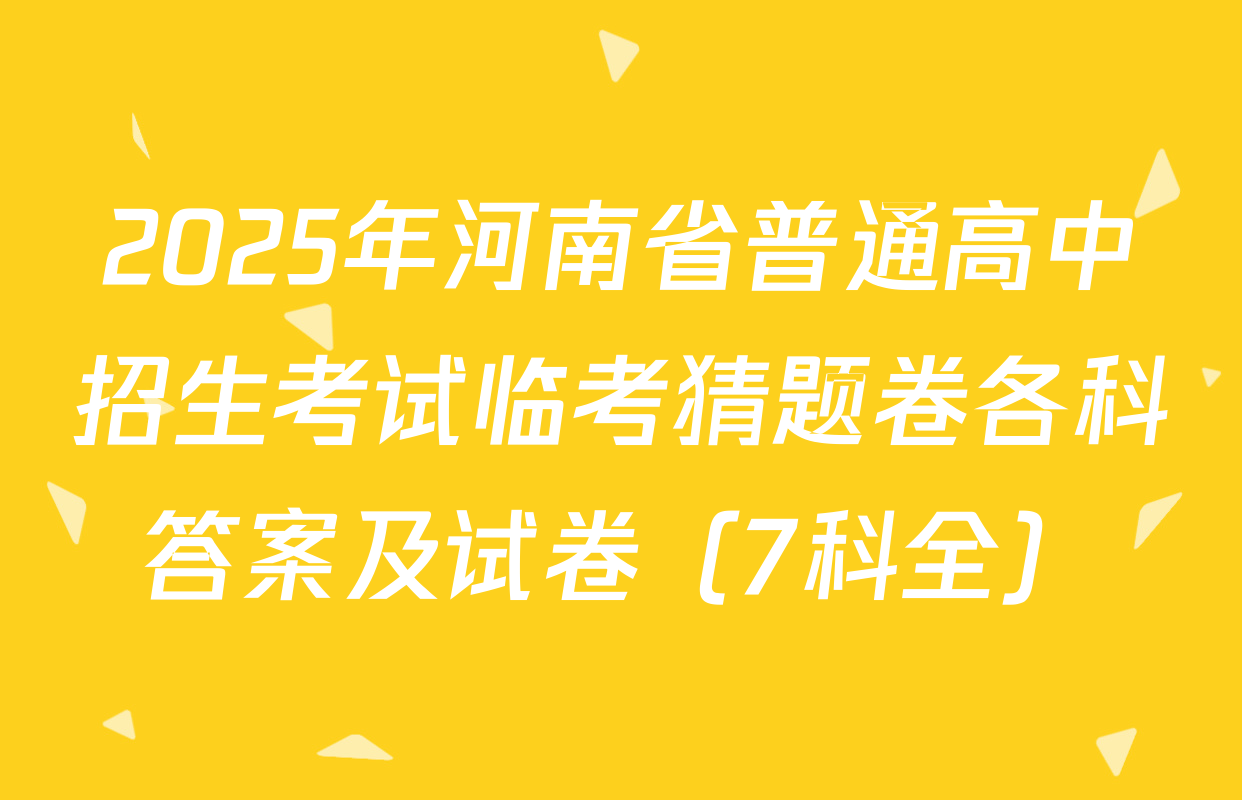 2025年河南省普通高中招生考试临考猜题卷各科答案及试卷（7科全）