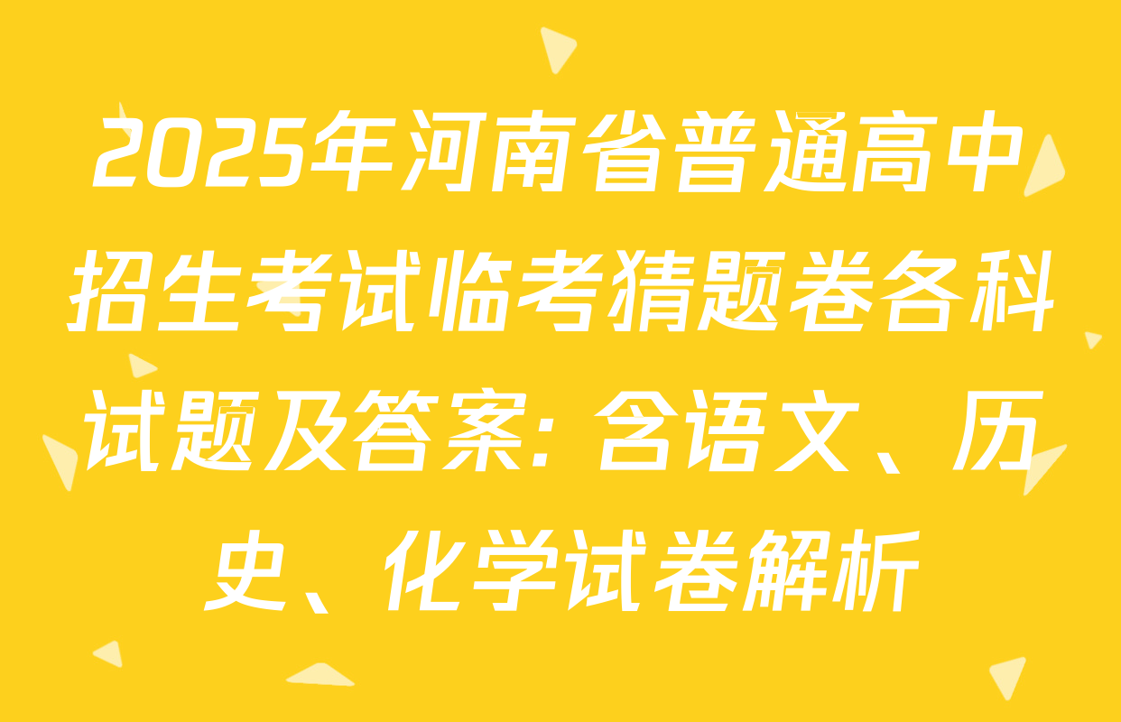2025年河南省普通高中招生考试临考猜题卷各科试题及答案: 含语文、历史、化学试卷解析