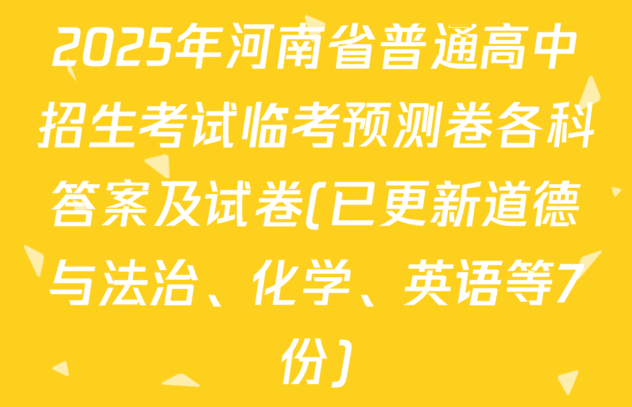 2025年河南省普通高中招生考试临考预测卷各科答案及试卷(已更新道德与法治、化学、英语等7份)