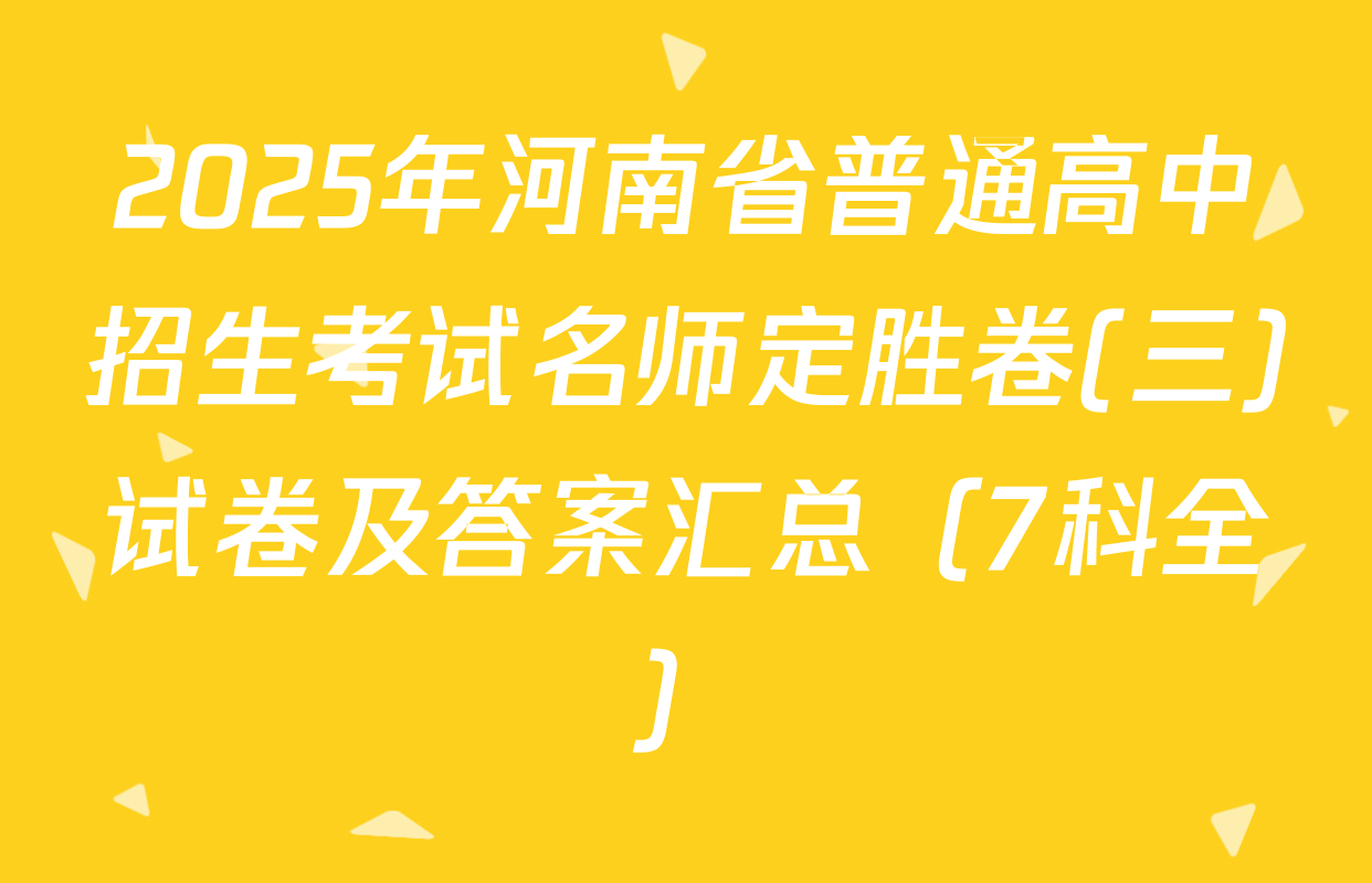 2025年河南省普通高中招生考试名师定胜卷(三)试卷及答案汇总（7科全）