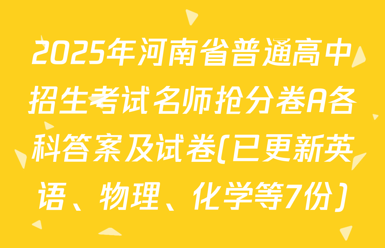 2025年河南省普通高中招生考试名师抢分卷A各科答案及试卷(已更新英语、物理、化学等7份)