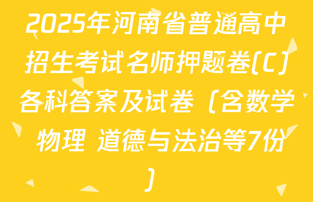 2025年河南省普通高中招生考试名师押题卷(C)各科答案及试卷（含数学 物理 道德与法治等7份）