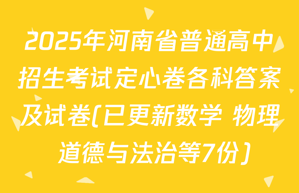 2025年河南省普通高中招生考试定心卷各科答案及试卷(已更新数学 物理 道德与法治等7份)
