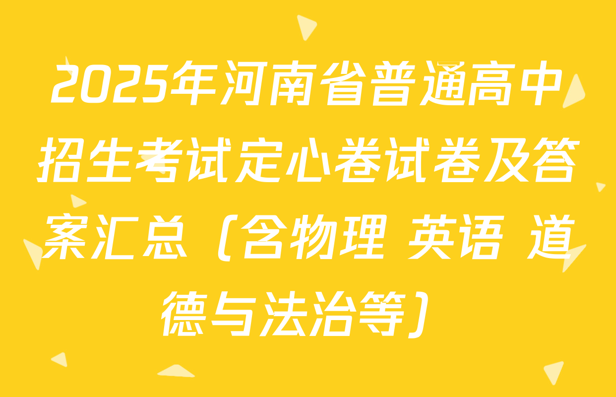 2025年河南省普通高中招生考试定心卷试卷及答案汇总（含物理 英语 道德与法治等）
