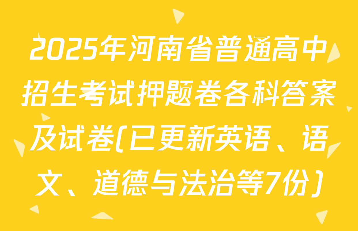 2025年河南省普通高中招生考试押题卷各科答案及试卷(已更新英语、语文、道德与法治等7份)