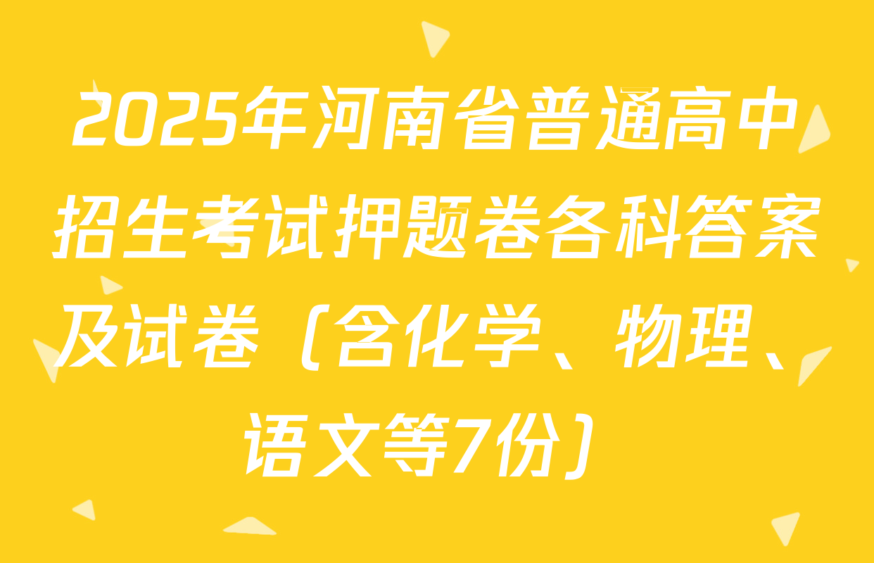 2025年河南省普通高中招生考试押题卷各科答案及试卷（含化学、物理、语文等7份）