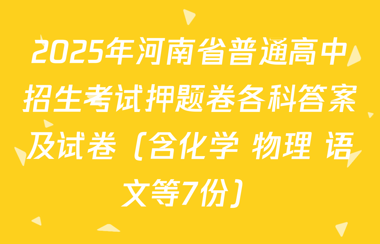 2025年河南省普通高中招生考试押题卷各科答案及试卷（含化学 物理 语文等7份）