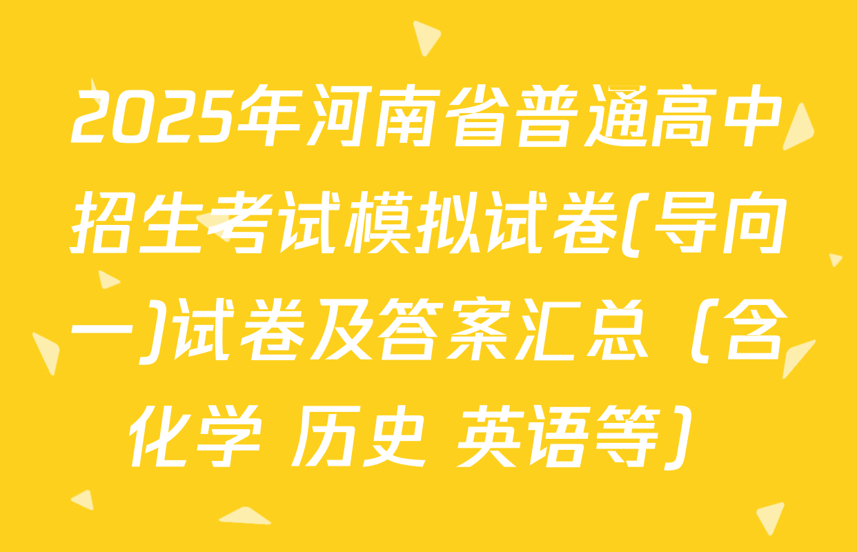 2025年河南省普通高中招生考试模拟试卷(导向一)试卷及答案汇总（含化学 历史 英语等）