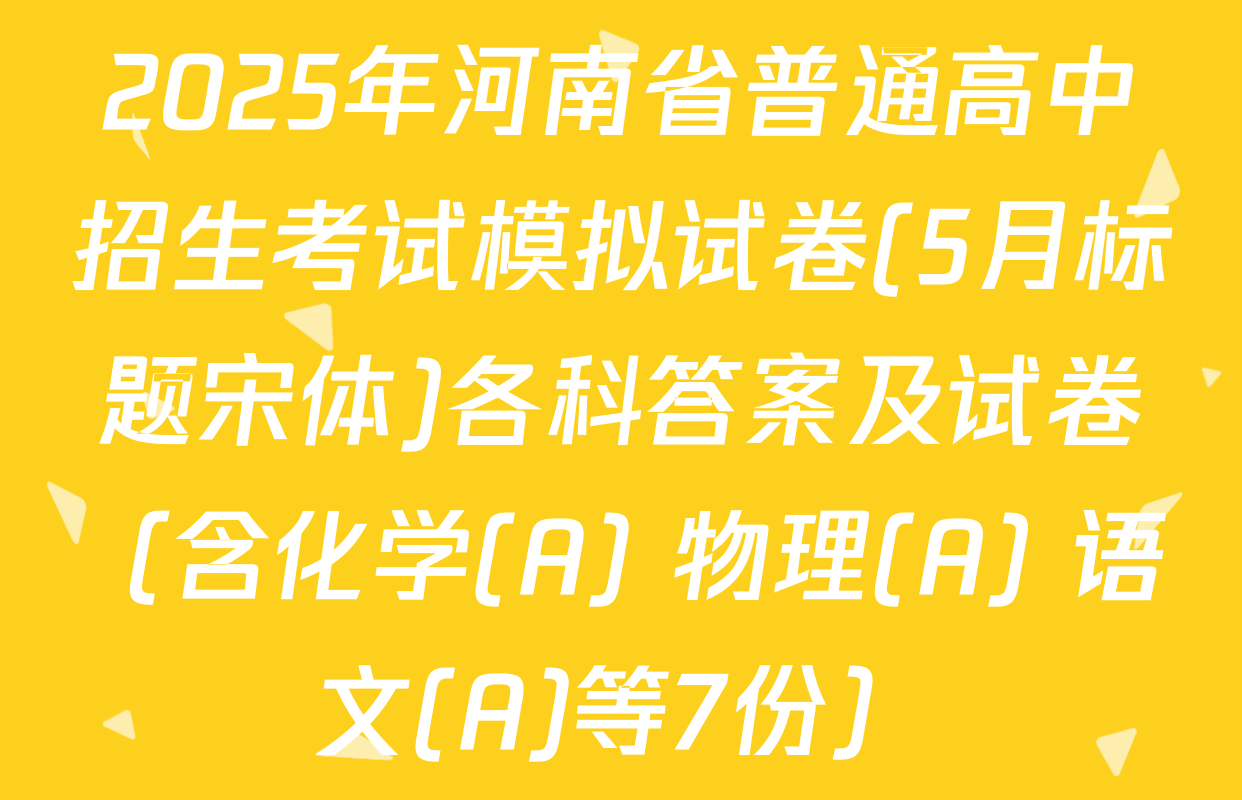 2025年河南省普通高中招生考试模拟试卷(5月标题宋体)各科答案及试卷（含化学(A) 物理(A) 语文(A)等7份）