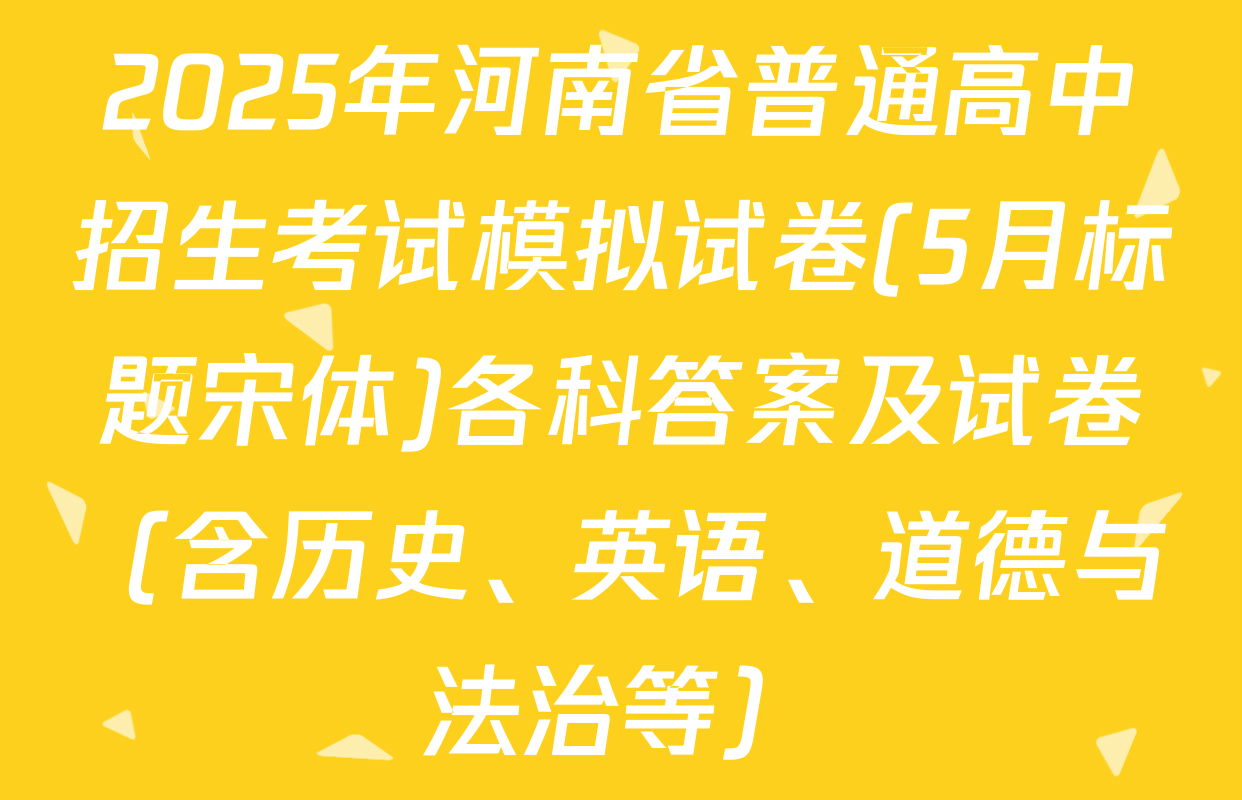 2025年河南省普通高中招生考试模拟试卷(5月标题宋体)各科答案及试卷（含历史、英语、道德与法治等）