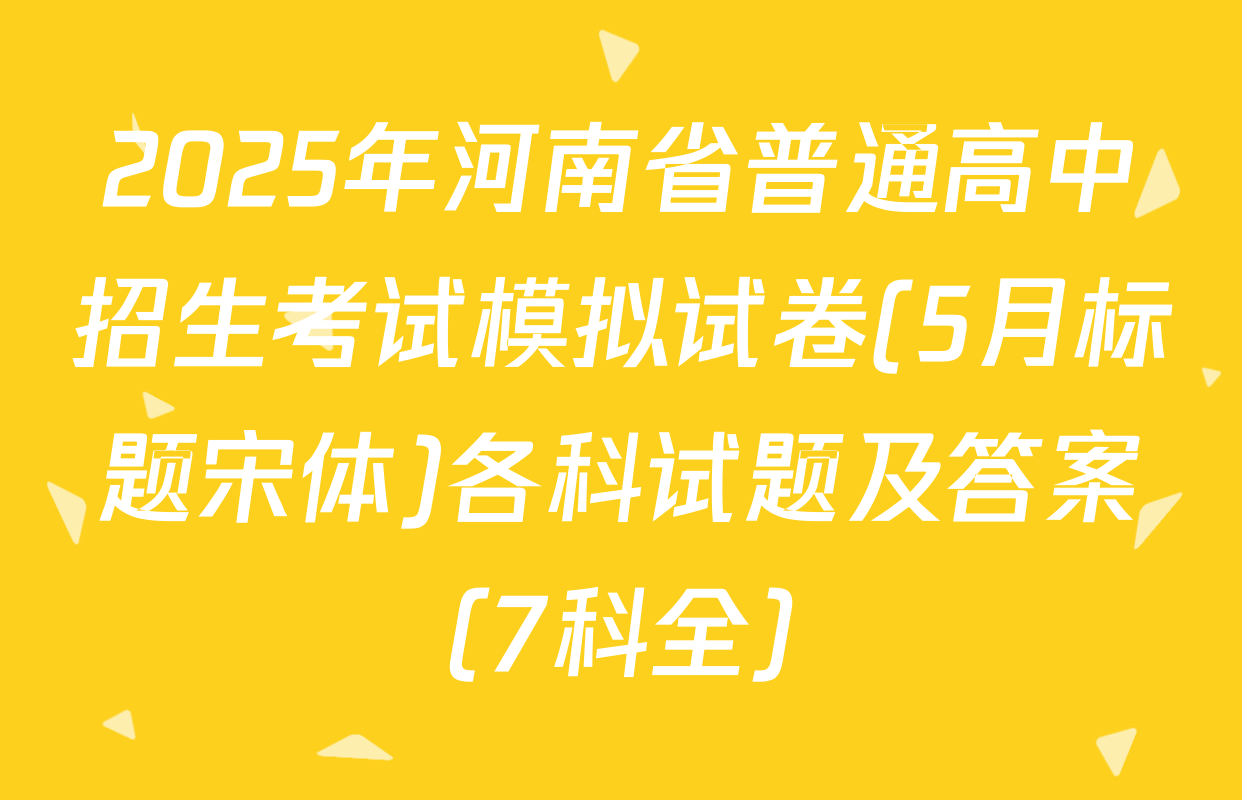 2025年河南省普通高中招生考试模拟试卷(5月标题宋体)各科试题及答案（7科全）