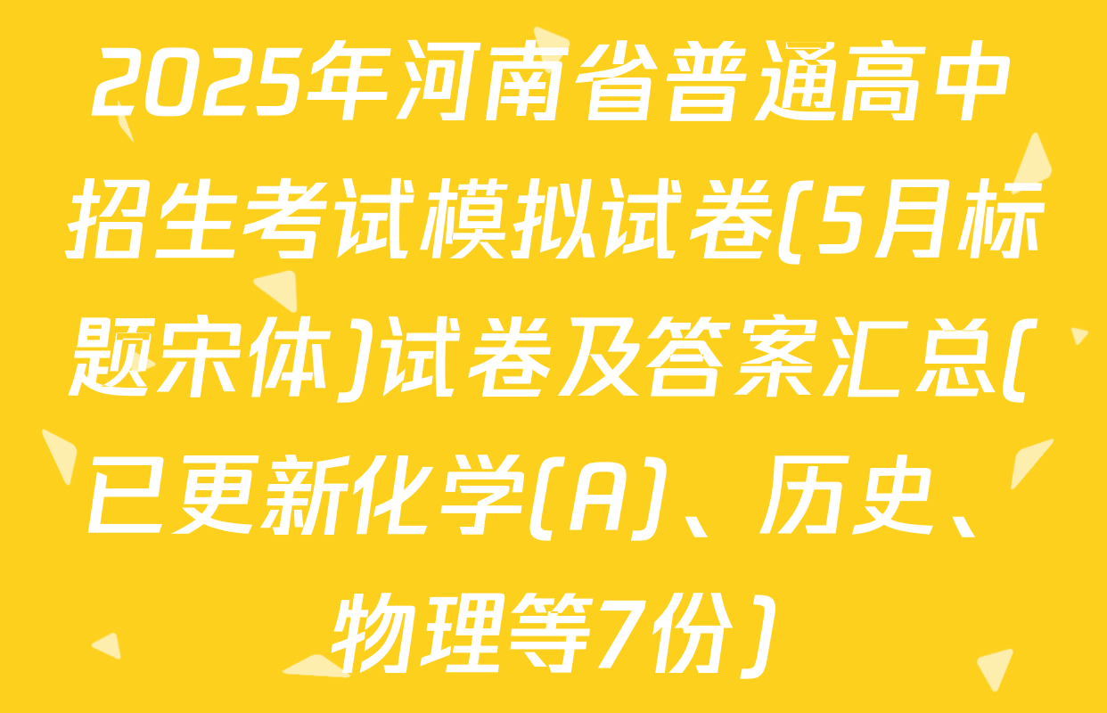 2025年河南省普通高中招生考试模拟试卷(5月标题宋体)试卷及答案汇总(已更新化学(A)、历史、物理等7份)