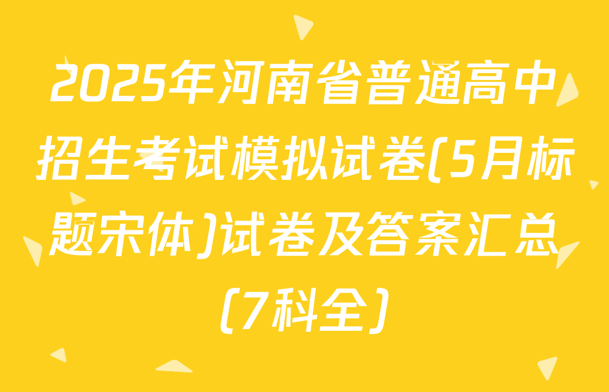 2025年河南省普通高中招生考试模拟试卷(5月标题宋体)试卷及答案汇总（7科全）