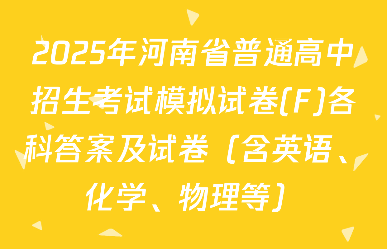 2025年河南省普通高中招生考试模拟试卷(F)各科答案及试卷（含英语、化学、物理等）