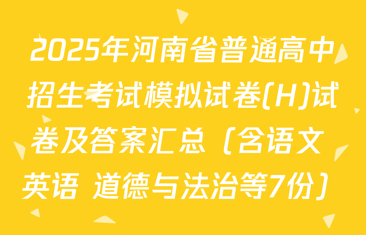 2025年河南省普通高中招生考试模拟试卷(H)试卷及答案汇总（含语文 英语 道德与法治等7份）