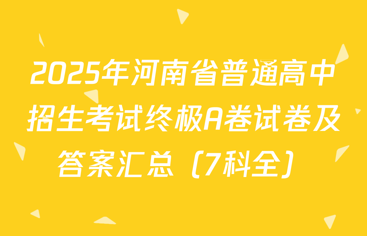 2025年河南省普通高中招生考试终极A卷试卷及答案汇总（7科全）