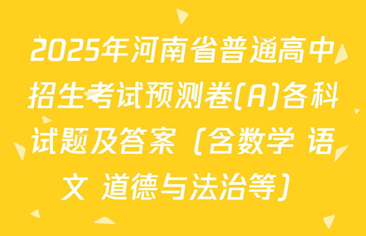 2025年河南省普通高中招生考试预测卷(A)各科试题及答案（含数学 语文 道德与法治等）