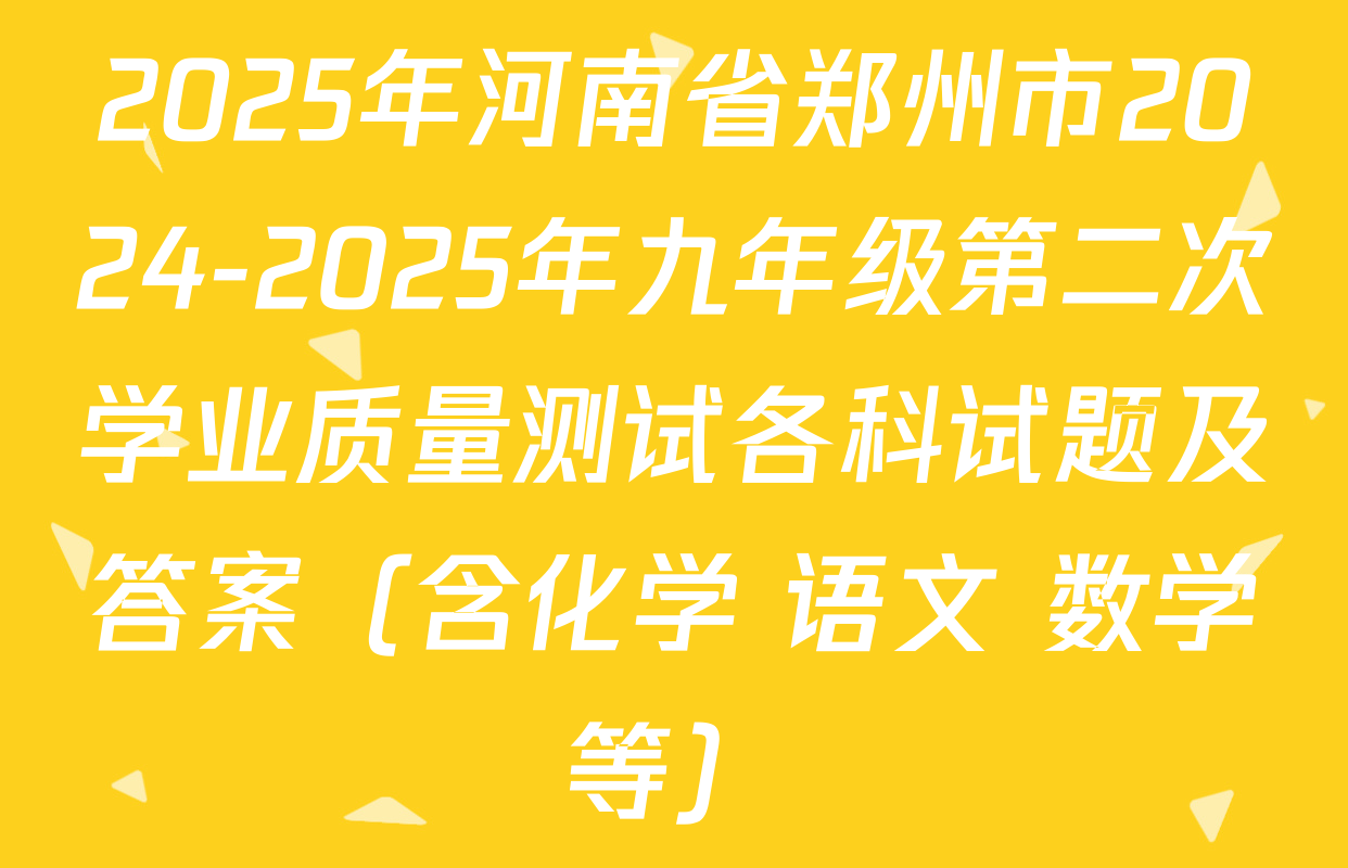 2025年河南省郑州市2024-2025年九年级第二次学业质量测试各科试题及答案（含化学 语文 数学等）