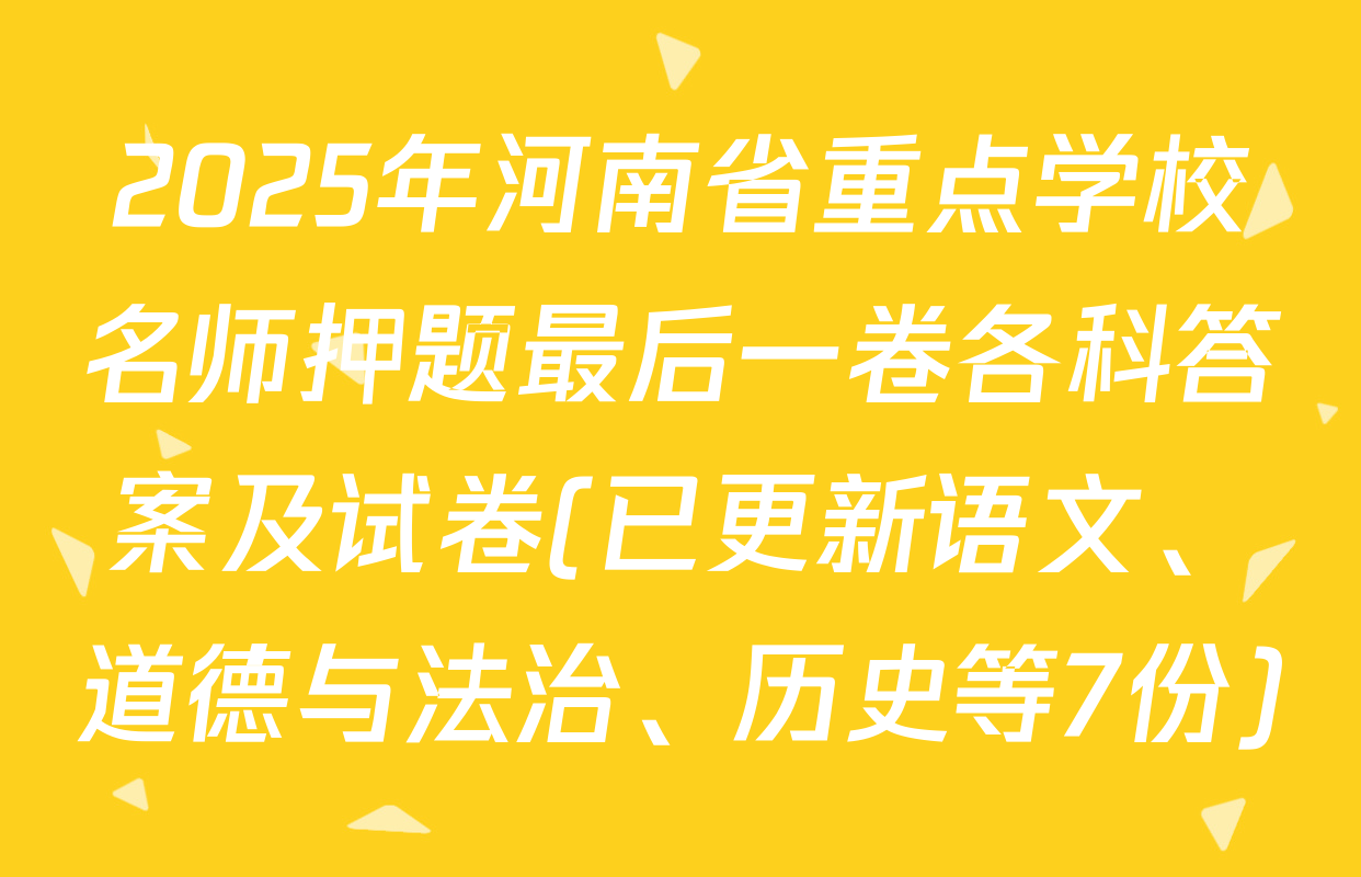 2025年河南省重点学校名师押题最后一卷各科答案及试卷(已更新语文、道德与法治、历史等7份)