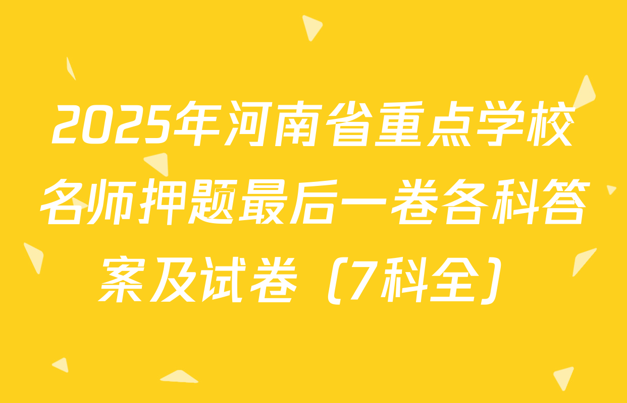 2025年河南省重点学校名师押题最后一卷各科答案及试卷（7科全）