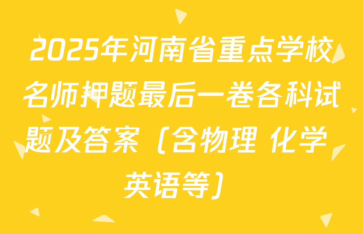 2025年河南省重点学校名师押题最后一卷各科试题及答案（含物理 化学 英语等）