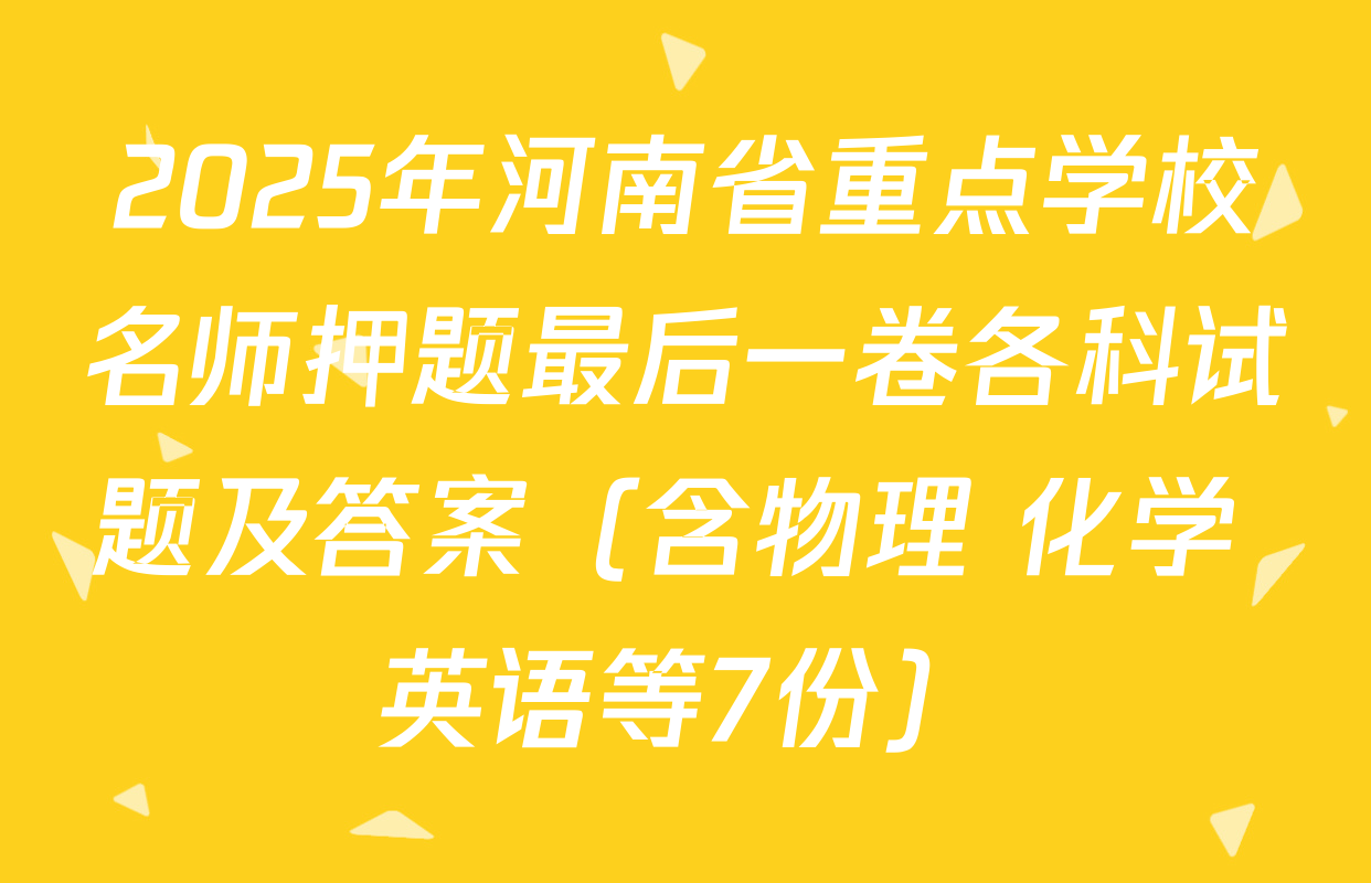 2025年河南省重点学校名师押题最后一卷各科试题及答案（含物理 化学 英语等7份）