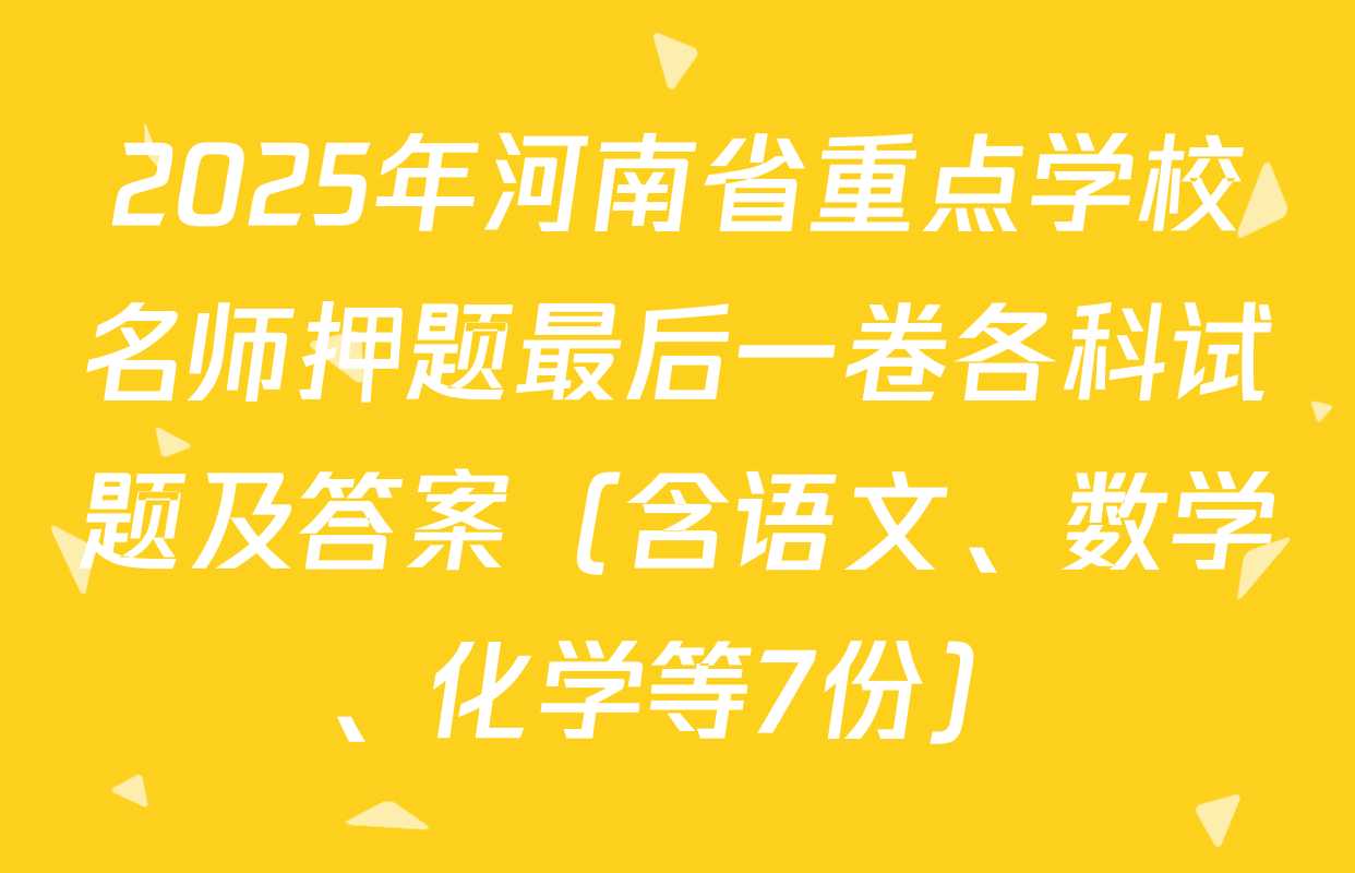 2025年河南省重点学校名师押题最后一卷各科试题及答案（含语文、数学、化学等7份）