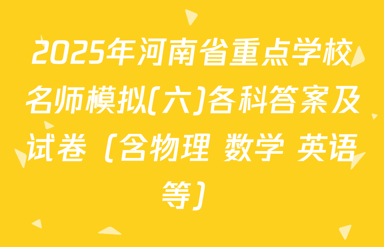 2025年河南省重点学校名师模拟(六)各科答案及试卷（含物理 数学 英语等）