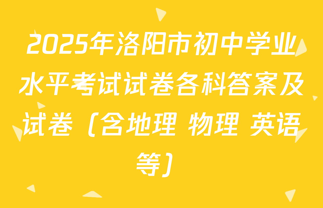 2025年洛阳市初中学业水平考试试卷各科答案及试卷（含地理 物理 英语等）