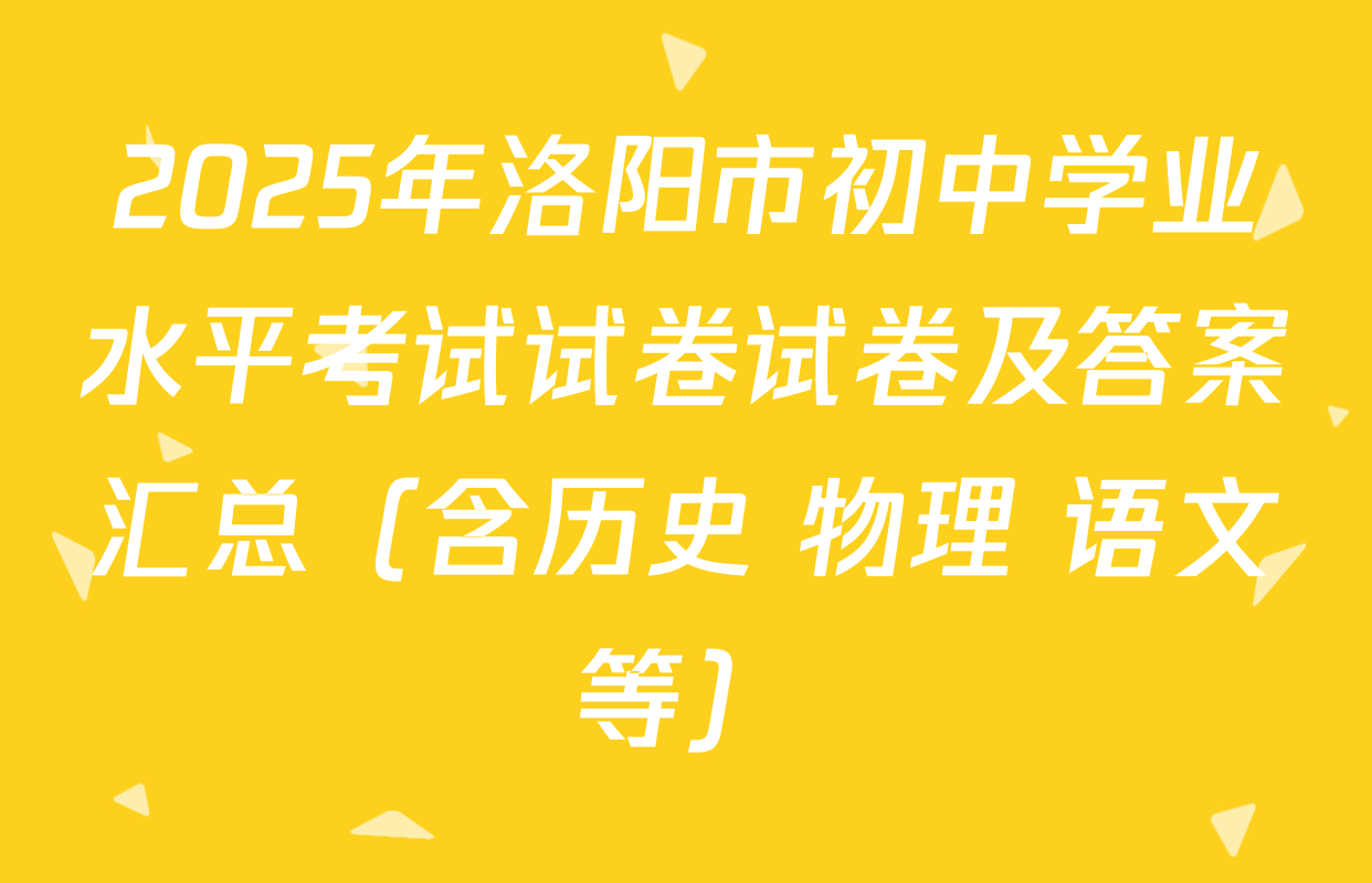 2025年洛阳市初中学业水平考试试卷试卷及答案汇总（含历史 物理 语文等）