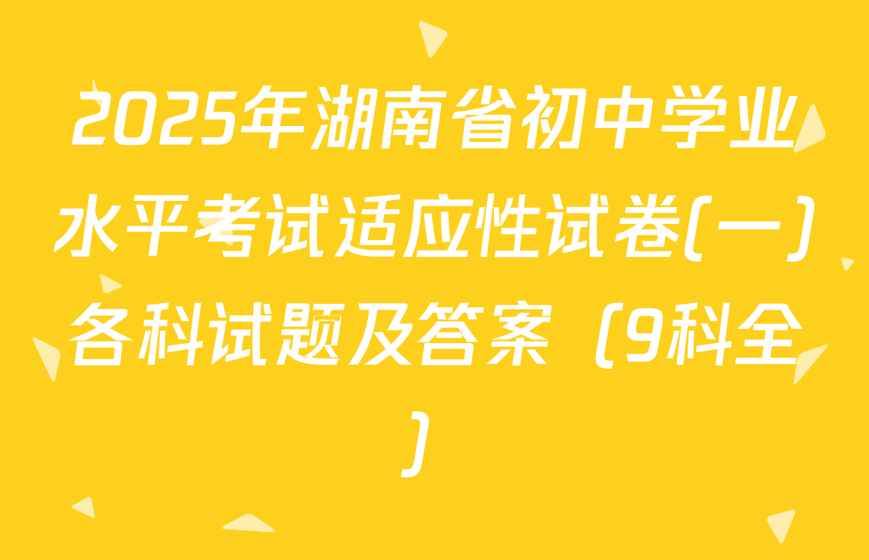 2025年湖南省初中学业水平考试适应性试卷(一)各科试题及答案（9科全）