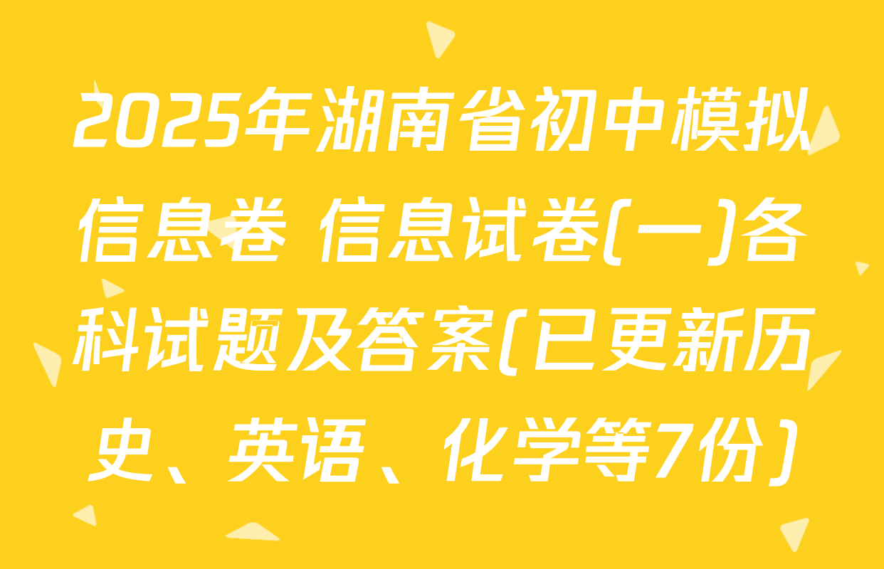 2025年湖南省初中模拟信息卷 信息试卷(一)各科试题及答案(已更新历史、英语、化学等7份)