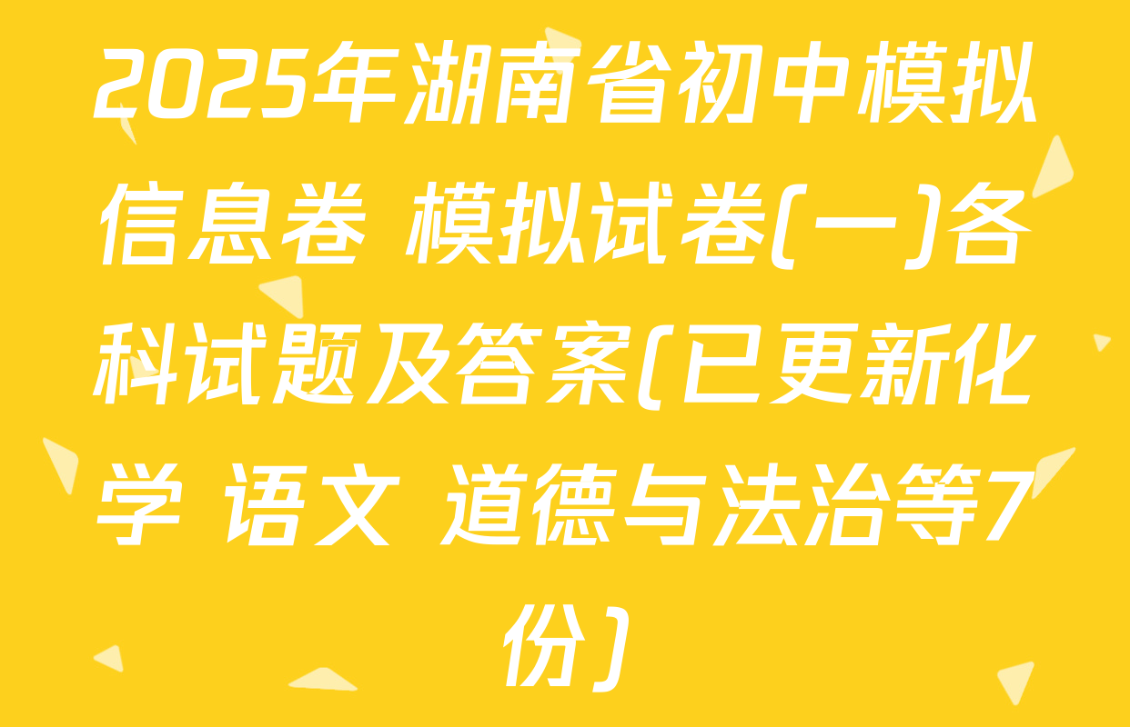 2025年湖南省初中模拟信息卷 模拟试卷(一)各科试题及答案(已更新化学 语文 道德与法治等7份)