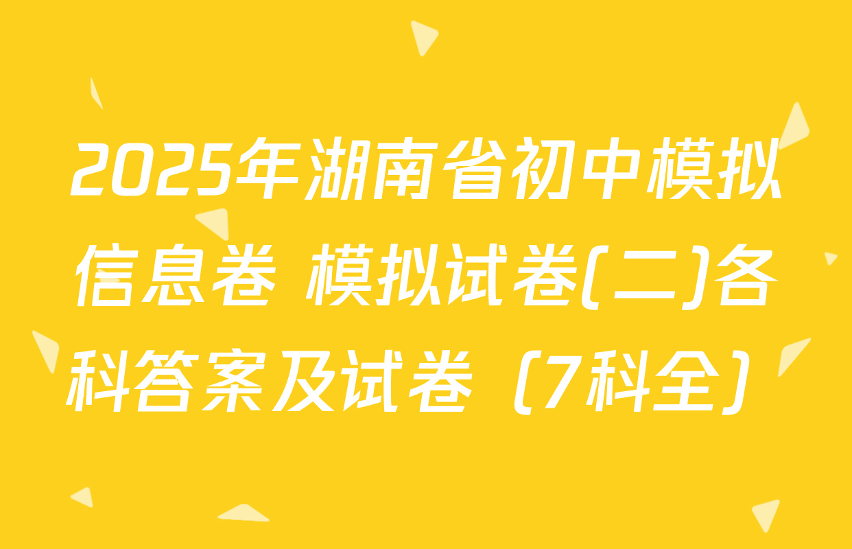 2025年湖南省初中模拟信息卷 模拟试卷(二)各科答案及试卷（7科全）