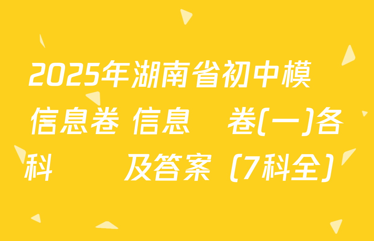 2025年湖南省初中模擬信息卷 信息試卷(一)各科試題及答案（7科全）