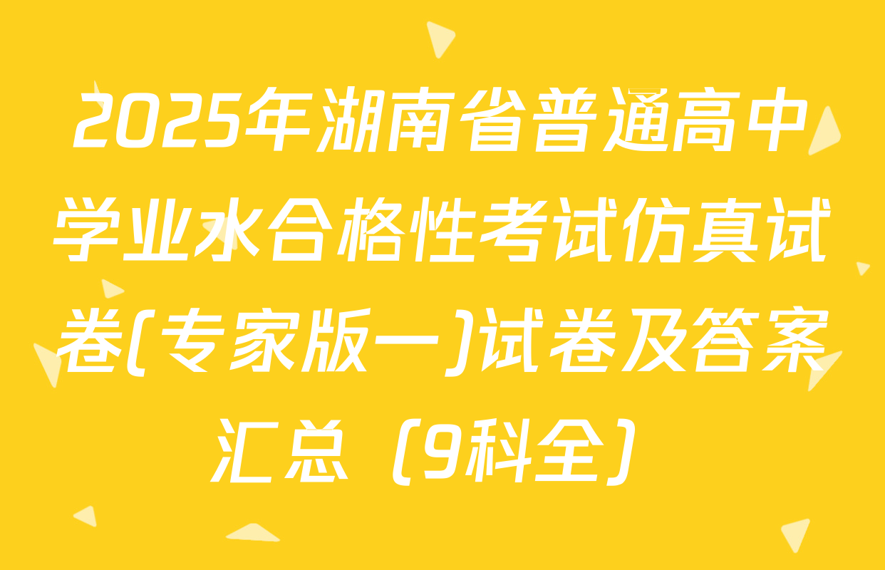 2025年湖南省普通高中学业水合格性考试仿真试卷(专家版一)试卷及答案汇总（9科全）