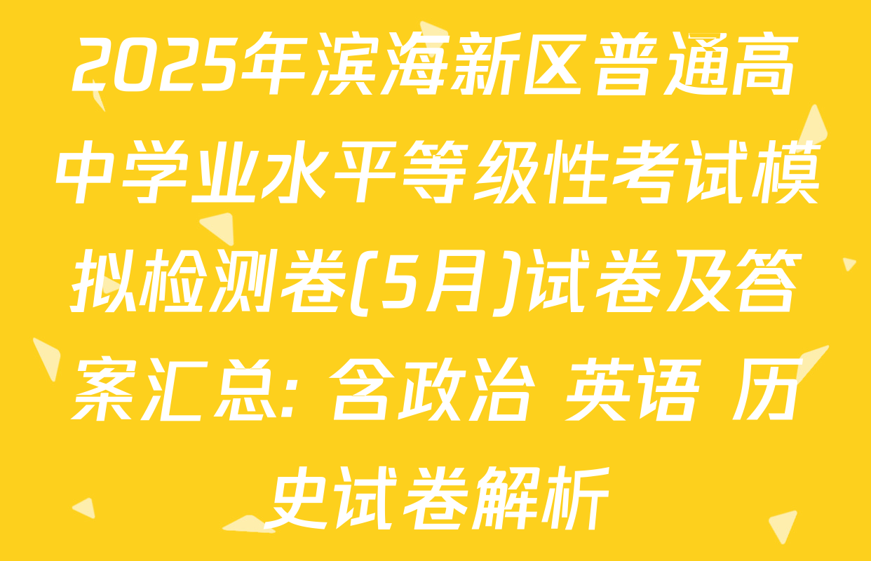 2025年滨海新区普通高中学业水平等级性考试模拟检测卷(5月)试卷及答案汇总: 含政治 英语 历史试卷解析