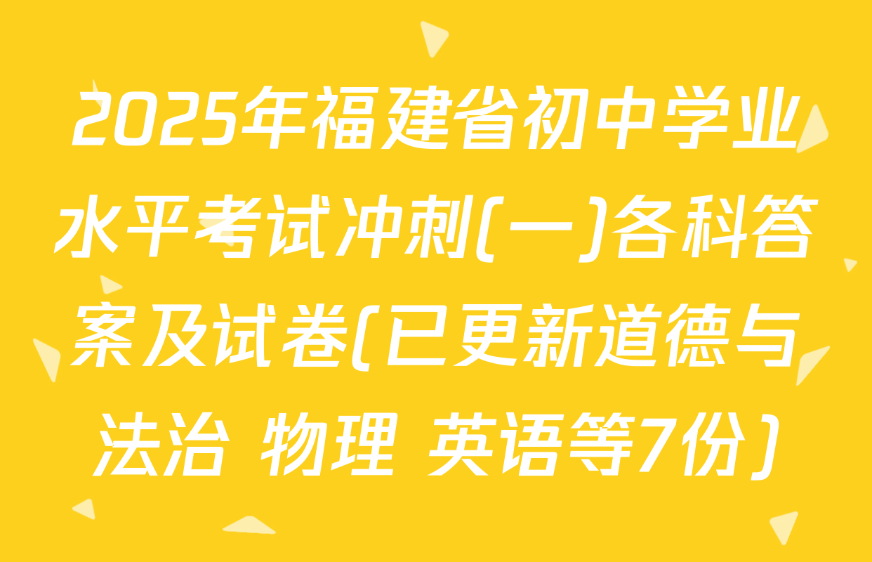 2025年福建省初中学业水平考试冲刺(一)各科答案及试卷(已更新道德与法治 物理 英语等7份)