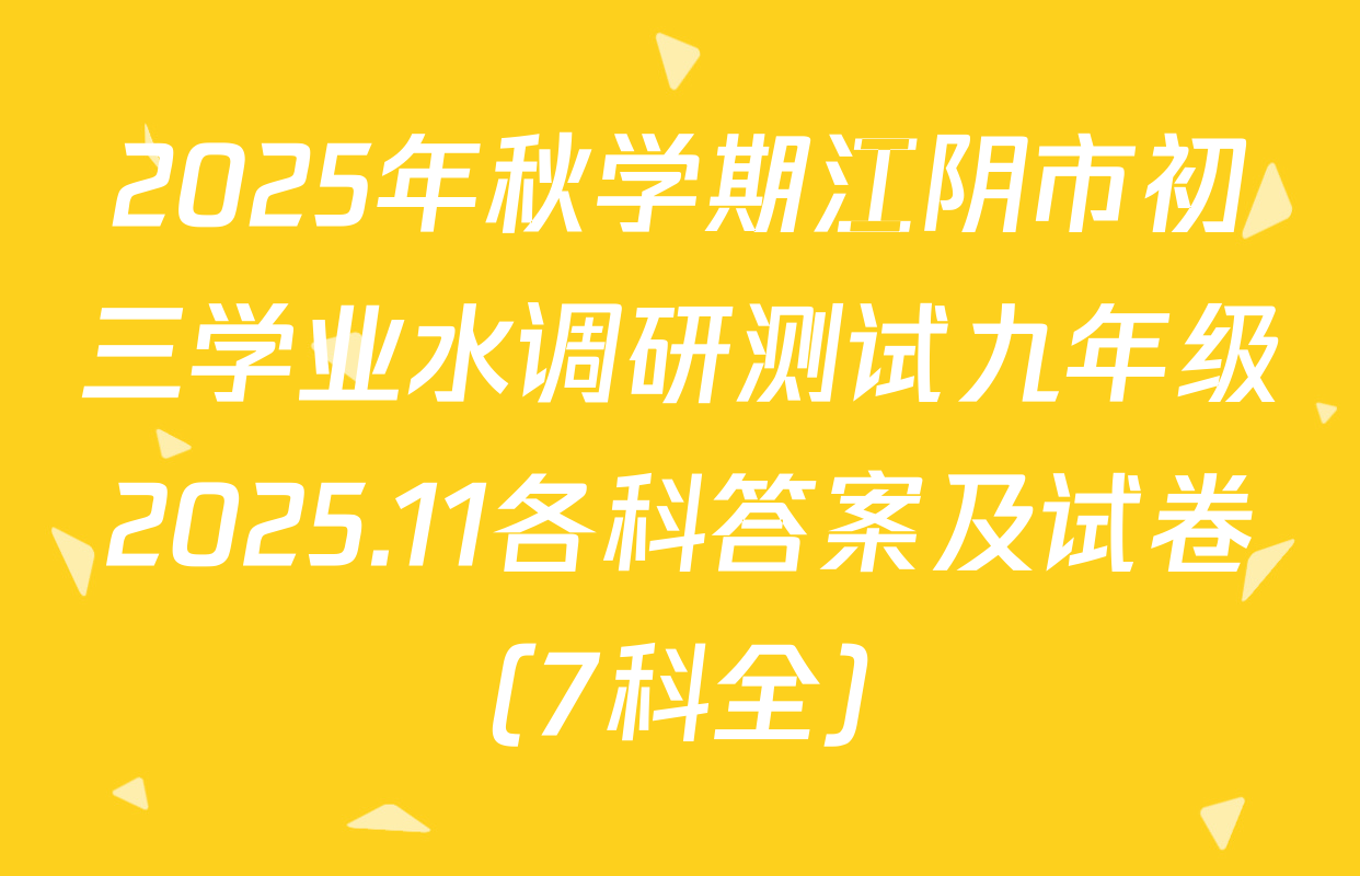 2025年秋学期江阴市初三学业水调研测试九年级2025.11各科答案及试卷（7科全）