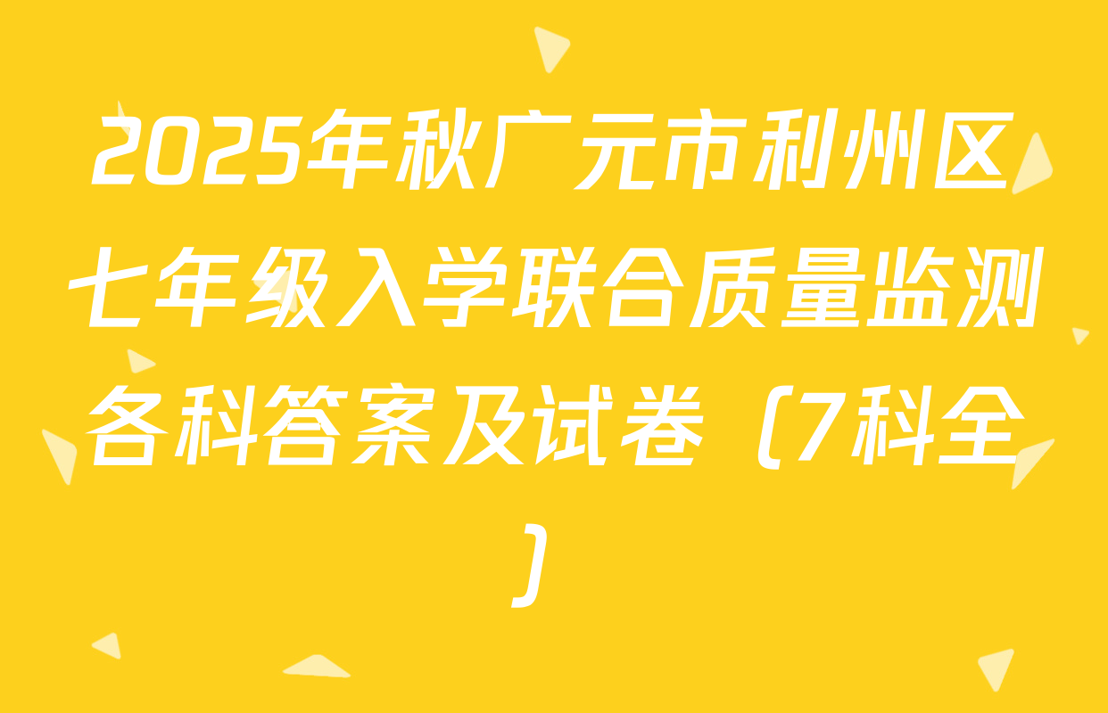 2025年秋广元市利州区七年级入学联合质量监测各科答案及试卷（7科全）