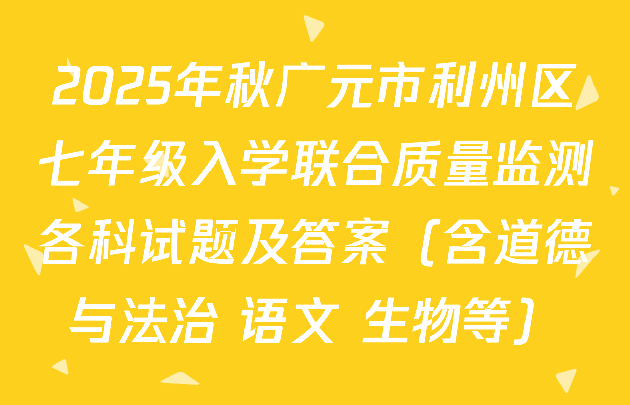 2025年秋广元市利州区七年级入学联合质量监测各科试题及答案（含道德与法治 语文 生物等）