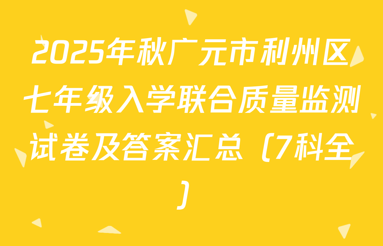 2025年秋广元市利州区七年级入学联合质量监测试卷及答案汇总（7科全）