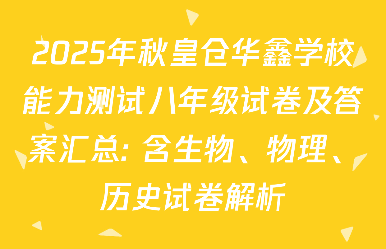 2025年秋皇仓华鑫学校能力测试八年级试卷及答案汇总: 含生物、物理、历史试卷解析