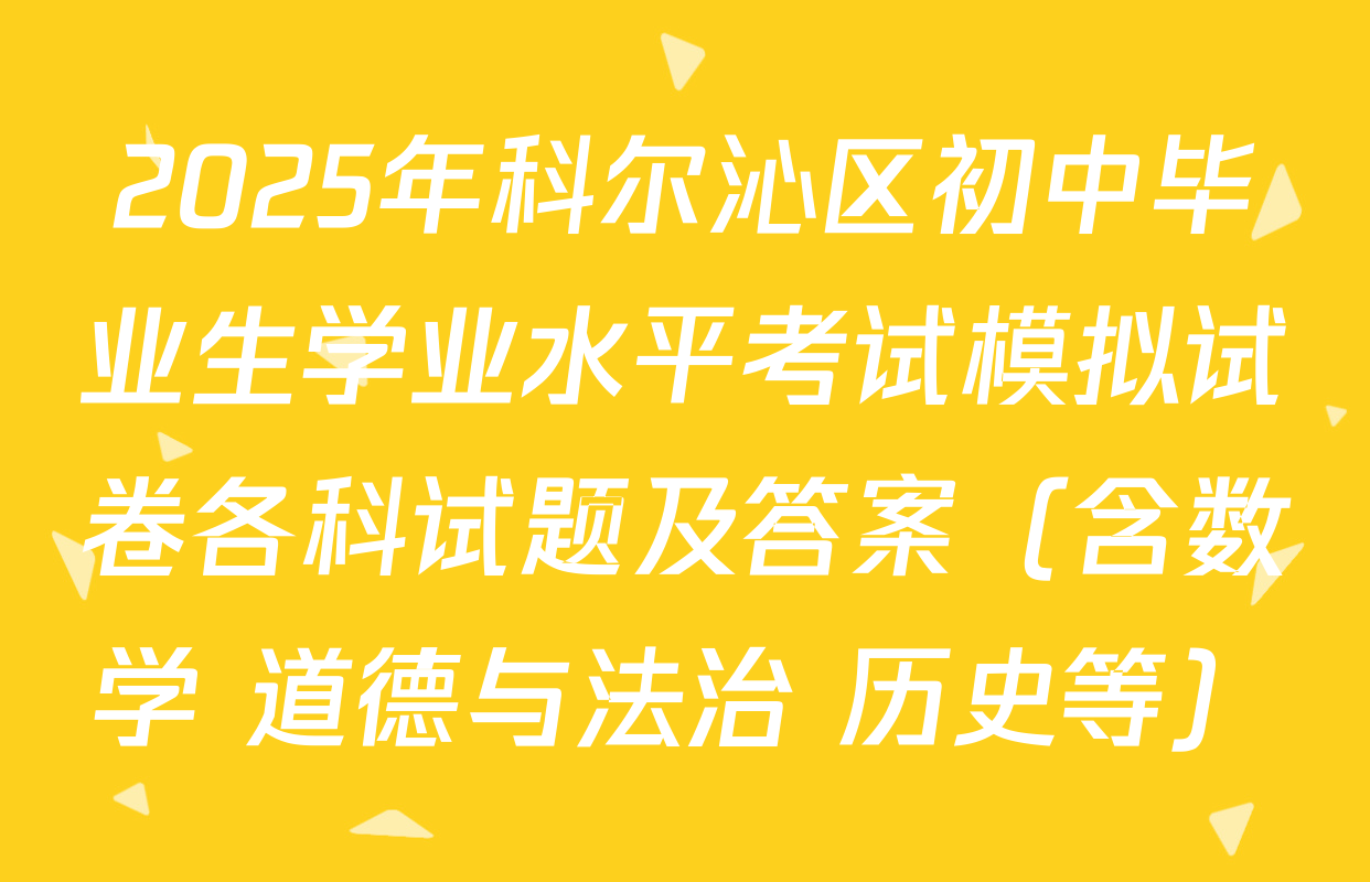 2025年科尔沁区初中毕业生学业水平考试模拟试卷各科试题及答案（含数学 道德与法治 历史等）