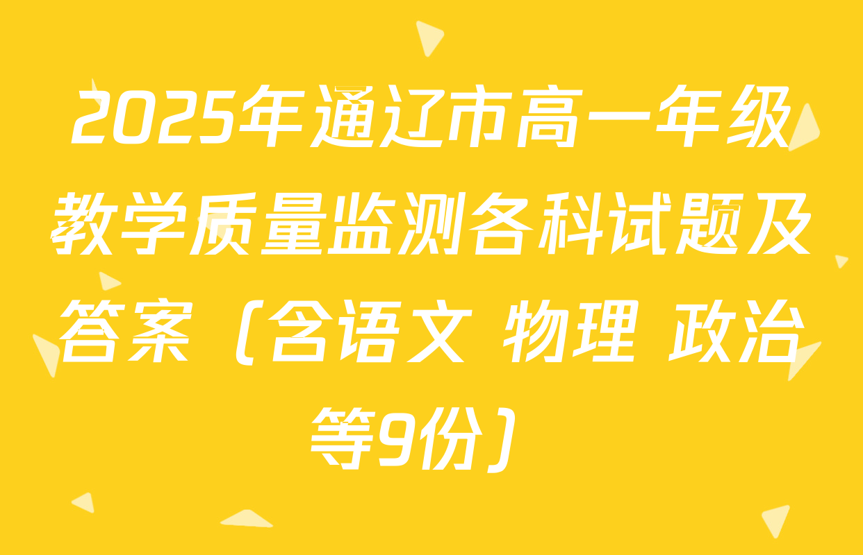 2025年通辽市高一年级教学质量监测各科试题及答案（含语文 物理 政治等9份）