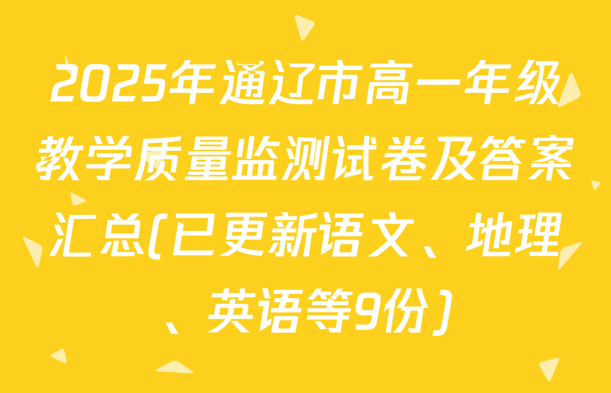 2025年通辽市高一年级教学质量监测试卷及答案汇总(已更新语文、地理、英语等9份)